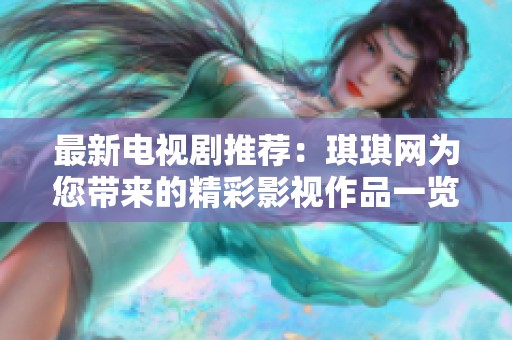 最新电视剧推荐：琪琪网为您带来的精彩影视作品一览