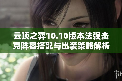 云顶之弈10.10版本法强杰克阵容搭配与出装策略解析