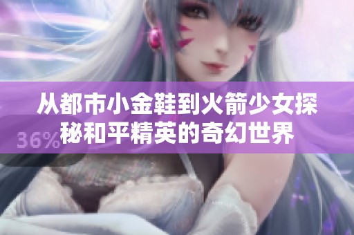 从都市小金鞋到火箭少女探秘和平精英的奇幻世界
