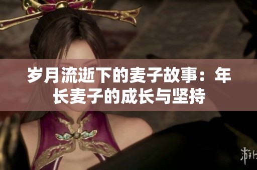 岁月流逝下的麦子故事：年长麦子的成长与坚持