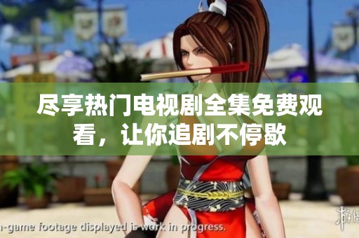 尽享热门电视剧全集免费观看，让你追剧不停歇