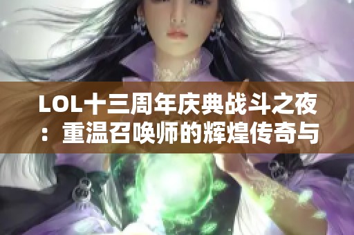LOL十三周年庆典战斗之夜：重温召唤师的辉煌传奇与星辉分享