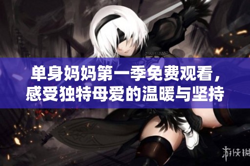 单身妈妈第一季免费观看，感受独特母爱的温暖与坚持