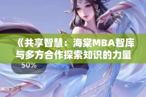 《共享智慧：海棠MBA智库与多方合作探索知识的力量》