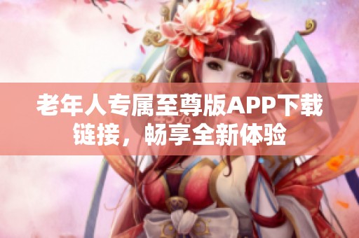 老年人专属至尊版APP下载链接，畅享全新体验