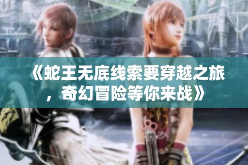 《蛇王无底线索要穿越之旅，奇幻冒险等你来战》