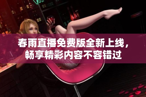 春雨直播免费版全新上线，畅享精彩内容不容错过
