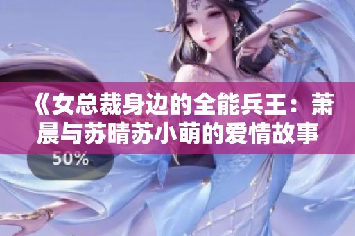《女总裁身边的全能兵王：萧晨与苏晴苏小萌的爱情故事》