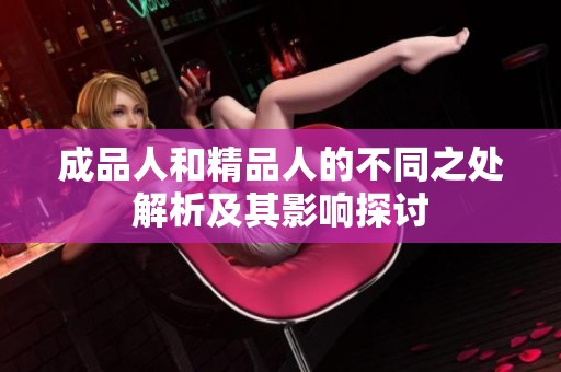 成品人和精品人的不同之处解析及其影响探讨
