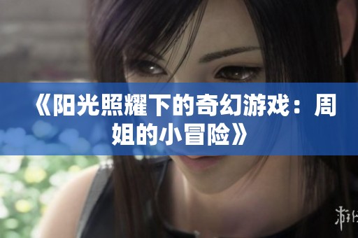 《阳光照耀下的奇幻游戏：周姐的小冒险》