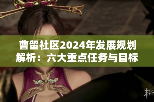 曹留社区2024年发展规划解析：六大重点任务与目标展望