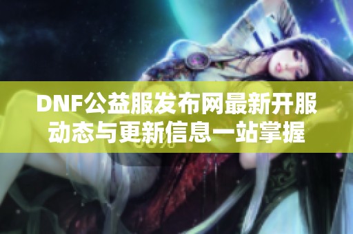 DNF公益服发布网最新开服动态与更新信息一站掌握