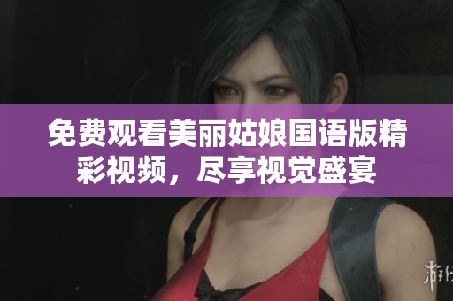 免费观看美丽姑娘国语版精彩视频，尽享视觉盛宴