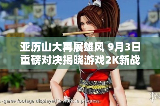 亚历山大再展雄风 9月3日重磅对决揭晓游戏2K新战绩