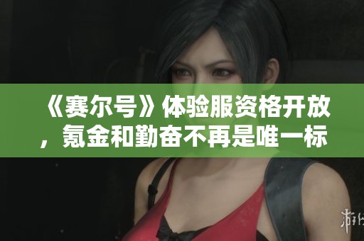 《赛尔号》体验服资格开放，氪金和勤奋不再是唯一标准
