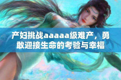 产妇挑战aaaaa级难产，勇敢迎接生命的考验与幸福