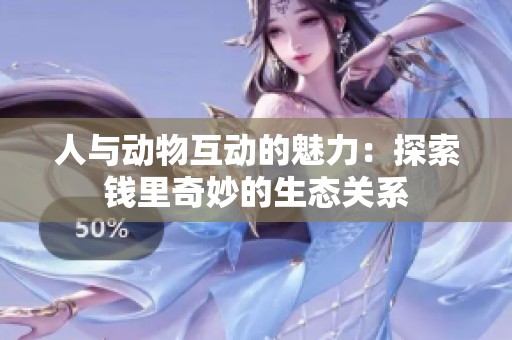 人与动物互动的魅力：探索钱里奇妙的生态关系