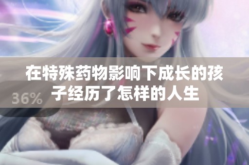 在特殊药物影响下成长的孩子经历了怎样的人生