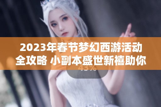 2023年春节梦幻西游活动全攻略 小副本盛世新禧助你畅游莱镇