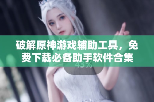破解原神游戏辅助工具，免费下载必备助手软件合集