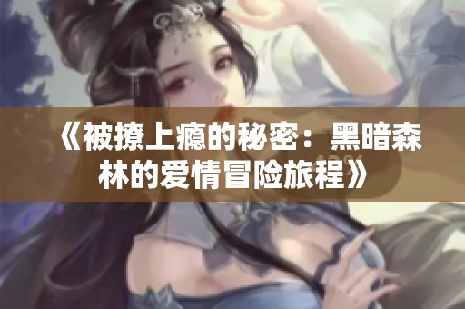 《被撩上瘾的秘密：黑暗森林的爱情冒险旅程》