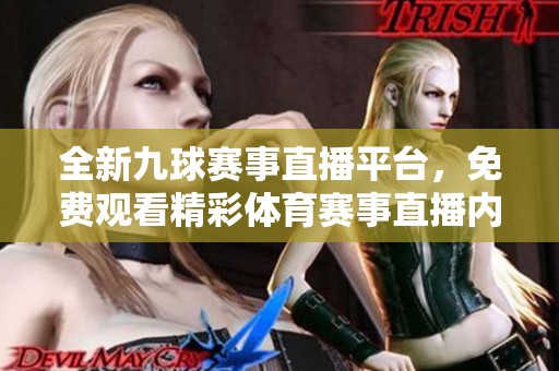 全新九球赛事直播平台，免费观看精彩体育赛事直播内容