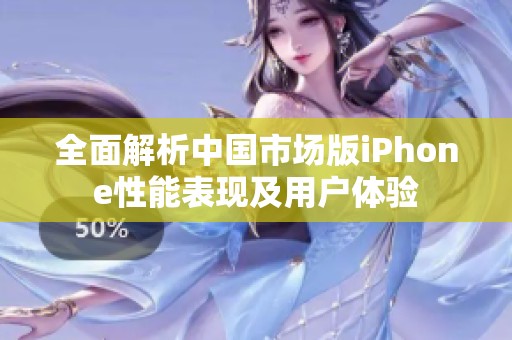 全面解析中国市场版iPhone性能表现及用户体验