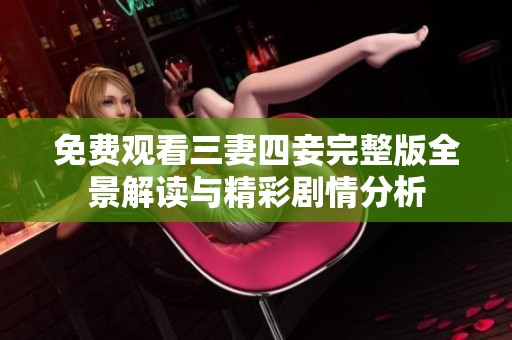 免费观看三妻四妾完整版全景解读与精彩剧情分析