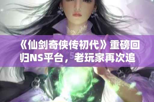 《仙剑奇侠传初代》重磅回归NS平台，老玩家再次追忆经典情怀