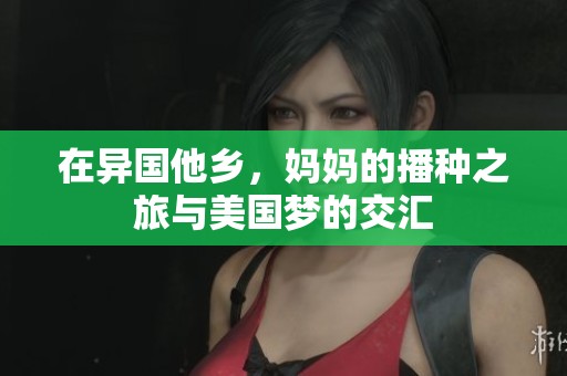 在异国他乡，妈妈的播种之旅与美国梦的交汇