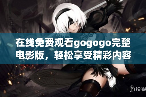 在线免费观看gogogo完整电影版，轻松享受精彩内容