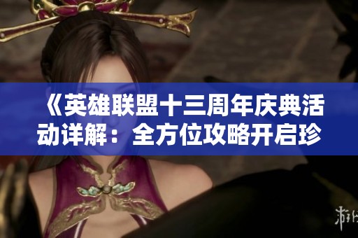 《英雄联盟十三周年庆典活动详解：全方位攻略开启珍稀奖励》