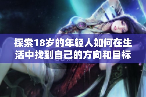 探索18岁的年轻人如何在生活中找到自己的方向和目标