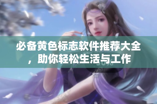 必备黄色标志软件推荐大全，助你轻松生活与工作