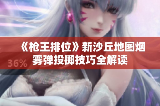 《枪王排位》新沙丘地图烟雾弹投掷技巧全解读