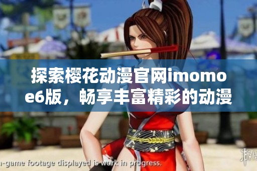 探索樱花动漫官网imomoe6版，畅享丰富精彩的动漫世界
