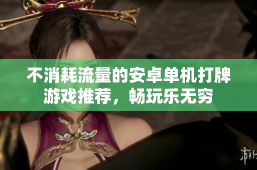 不消耗流量的安卓单机打牌游戏推荐，畅玩乐无穷