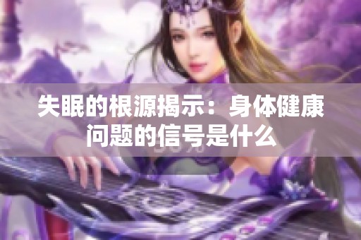 失眠的根源揭示：身体健康问题的信号是什么