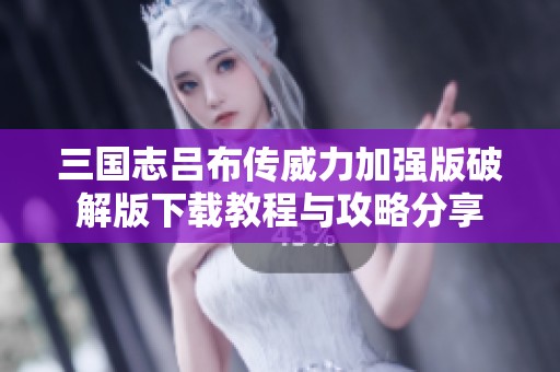 三国志吕布传威力加强版破解版下载教程与攻略分享