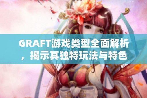 GRAFT游戏类型全面解析，揭示其独特玩法与特色