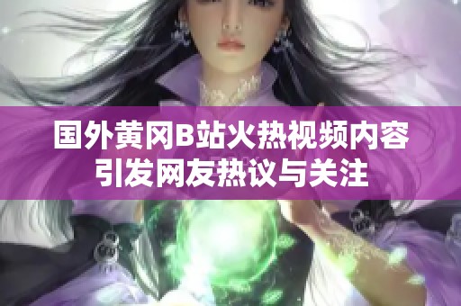 国外黄冈B站火热视频内容引发网友热议与关注
