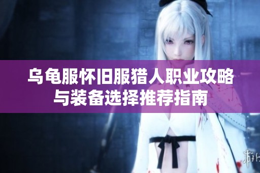 乌龟服怀旧服猎人职业攻略与装备选择推荐指南