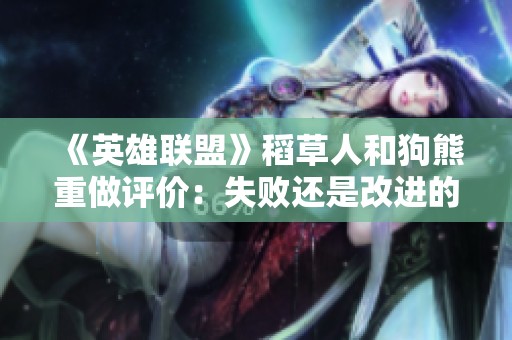 《英雄联盟》稻草人和狗熊重做评价：失败还是改进的开始？