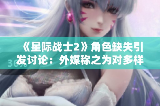 《星际战士2》角色缺失引发讨论：外媒称之为对多样性的尊重理解
