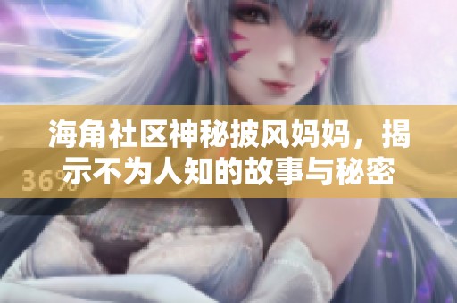 海角社区神秘披风妈妈，揭示不为人知的故事与秘密