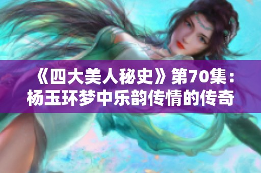 《四大美人秘史》第70集：杨玉环梦中乐韵传情的传奇故事