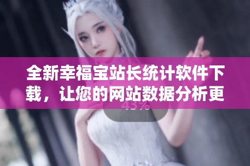 全新幸福宝站长统计软件下载，让您的网站数据分析更轻松