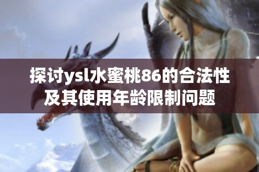 探讨ysl水蜜桃86的合法性及其使用年龄限制问题