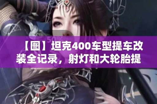 【图】坦克400车型提车改装全记录，射灯和大轮胎提升战车风格