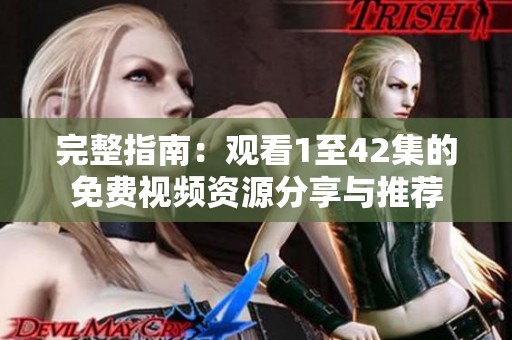 完整指南：观看1至42集的免费视频资源分享与推荐